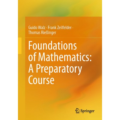 Foundations of Mathematics: A Preparatory Course - by  Guido Walz & Frank Zeilfelder & Thomas Rießinger (Paperback)