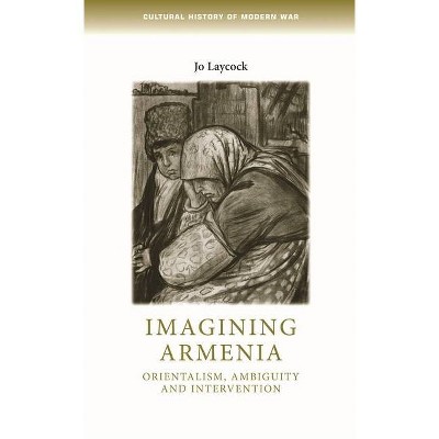 Imagining Armenia - (Cultural History of Modern War) by  Joanne Laycock (Paperback)