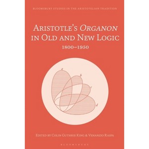 Aristotle's Organon in Old and New Logic - (Bloomsbury Studies in the Aristotelian Tradition) by  Colin Guthrie King & Venanzio Raspa (Hardcover) - 1 of 1
