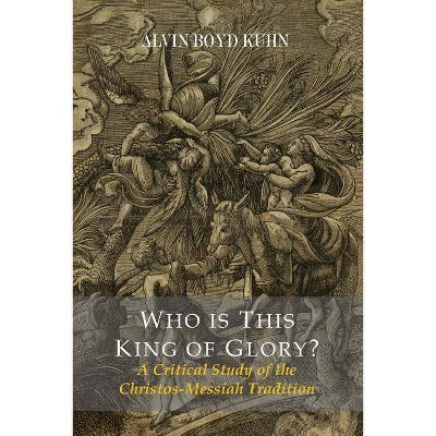 Who Is This King Of Glory? A Critical Study of the Christos-Messiah Tradition - by  Alvin Boyd Kuhn (Paperback)