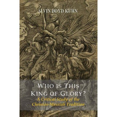 Who Is This King Of Glory? A Critical Study of the Christos-Messiah Tradition - by  Alvin Boyd Kuhn (Paperback)