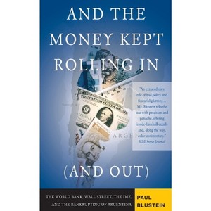 And the Money Kept Rolling in (and Out) Wall Street, the Imf, and the Bankrupting of Argentina - by  Paul Blustein (Paperback) - 1 of 1