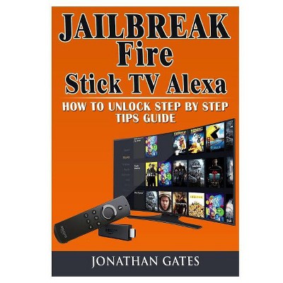 Jailbreak Fire Stick TV Alexa How to Unlock Step by Step Tips Guide - by  Jonathan Gates (Paperback)