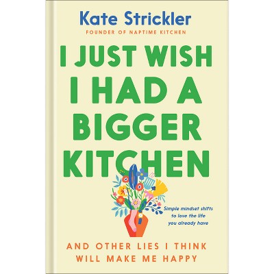 I Just Wish I Had a Bigger Kitchen - by  Kate Strickler (Hardcover)
