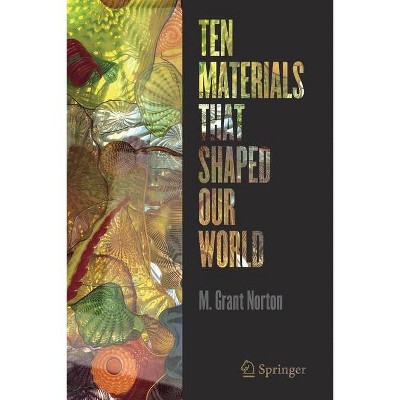 Ten Materials That Shaped Our World - by  M Grant Norton (Paperback)