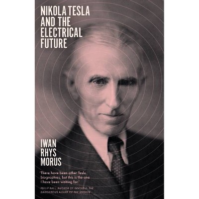 Nikola Tesla and the Electrical Future - by  Iwan Rhys Morus (Paperback)