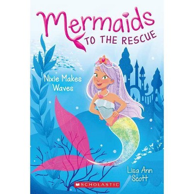 Nixie Makes Waves (Mermaids to the Rescue #1), 1 - by  Lisa Ann Scott (Paperback)