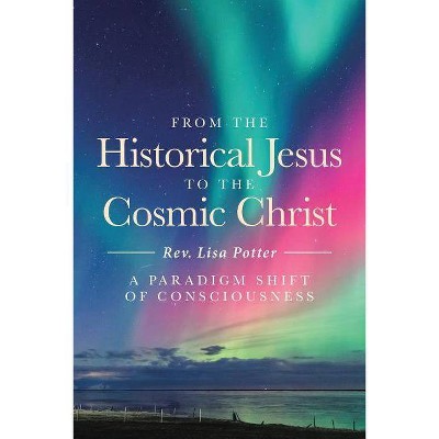 From the Historical Jesus to the Cosmic Christ - by  Rev Lisa Potter (Paperback)