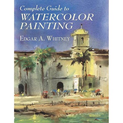 Complete Guide to Watercolor Painting - (Dover Art Instruction) by  Edgar A Whitney (Paperback)