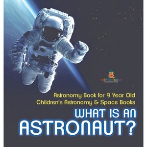 What Is An Astronaut? Astronomy Book for 9 Year Old Children's Astronomy & Space Books - by  Baby Professor (Hardcover) - 1 of 1