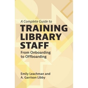 A Complete Guide to Training Library Staff - by  Emily Leachman & A Garrison Libby (Paperback) - 1 of 1