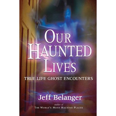 Our Haunted Lives - by  Jeff Belanger (Paperback)