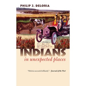 Indians in Unexpected Places - (Culture America (Hardcover)) by  Philip J Deloria (Paperback) - 1 of 1
