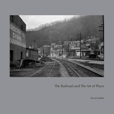 The Railroad and the Art of Place - by  David Kahler (Hardcover)