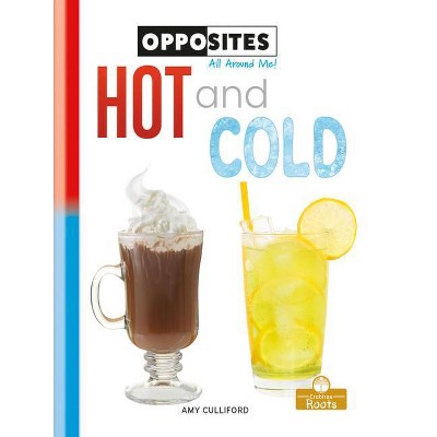 Hot and Cold - (Opposites All Around Me!) by  Amy Culliford (Paperback)