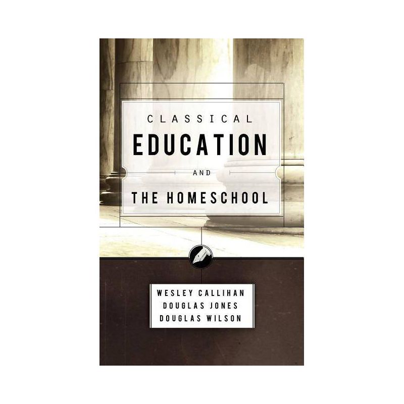 Classical Education and the Homeschool - by  Douglas Wilson & Wes Callihan & Douglas Jones (Paperback), 1 of 2