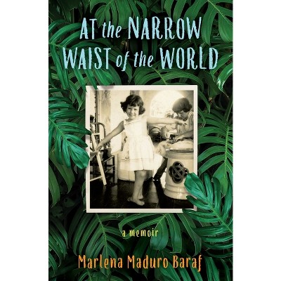 At the Narrow Waist of the World - by  Marlena Maduro Baraf (Paperback)