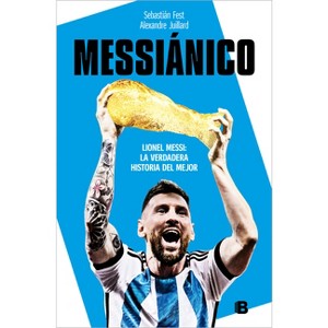 Messiánico: Lionel Messi: La Verdadera Historia del Mejor / Messianic: Lionel Messi: The Real History of the Worlds Best - (Paperback) - 1 of 1
