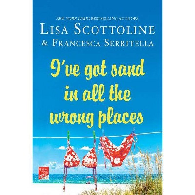 I've Got Sand in All the Wrong Places - (Amazing Adventures of an Ordinary Woman) by  Lisa Scottoline & Francesca Serritella (Paperback)