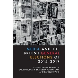 Media and the British General Elections of 2015-2019 - by  Susan Banducci & Laszlo Horvath & Ekaterina Kolpinskaya & Daniel Stevens (Hardcover) - 1 of 1