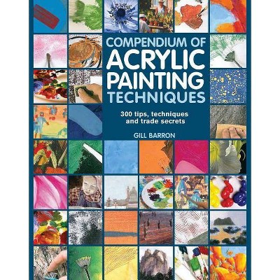 Compendium of Acrylic Painting Techniques - by  Gill Barron (Paperback)