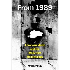 From 1989, or European Music and the Modernist Unconscious - by  Seth Brodsky (Hardcover) - 1 of 1