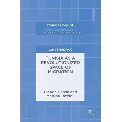 Tunisia as a Revolutionized Space of Migration - (Mobility & Politics) by  Glenda Garelli & Martina Tazzioli (Hardcover)