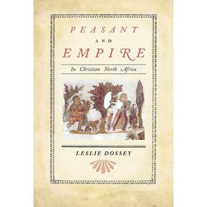 Peasant and Empire in Christian North Africa - (Transformation of the Classical Heritage) by  Leslie Dossey (Hardcover) - 1 of 1