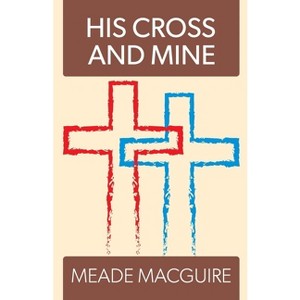 His Cross and Mine - by  Meade Macguire (Paperback) - 1 of 1