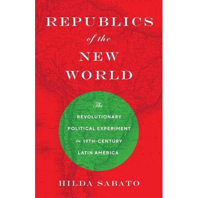 Republics of the New World - by  Hilda Sabato (Paperback)