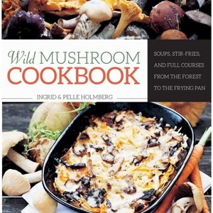 Wild Mushroom Cookbook - by  Ingrid Holmberg & Pelle Holmberg (Hardcover) - 1 of 1