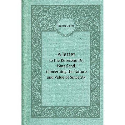 A Letter to the Reverend Dr. Waterland, Concerning the Nature and Value of Sincerity - by  Phillips Glover (Paperback)