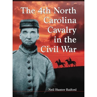 The 4th North Carolina Cavalry in the Civil War - by  Neil Hunter Raiford (Paperback)