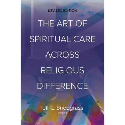 The Art of Spiritual Care Across Religious Difference - 2nd Edition by  Jill L Snodgrass (Paperback)