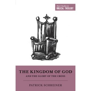 The Kingdom of God and the Glory of the Cross - (Short Studies in Biblical Theology) by  Patrick Schreiner (Paperback) - 1 of 1