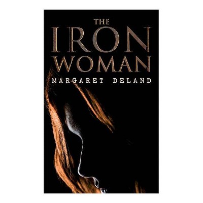 The Iron Woman - by  Margaret Deland (Paperback)