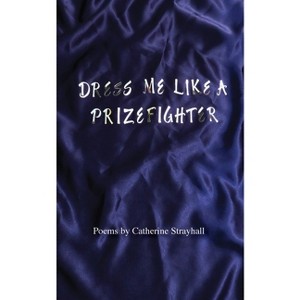 Dress Me Like a Prizefighter - by  Catherine Strayhall (Paperback) - 1 of 1
