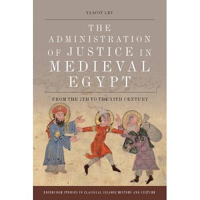 The Administration of Justice in Medieval Egypt - (Edinburgh Studies in Classical Islamic History and Culture) by  Yaacov Lev (Hardcover)