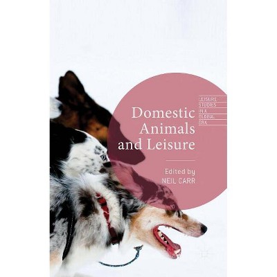 Domestic Animals and Leisure - (Leisure Studies in a Global Era) by  Neil Carr (Hardcover)