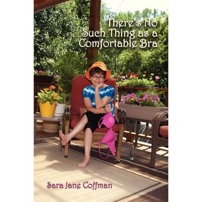 There's No Such Thing as a Comfortable Bra - by  Sara Jane Coffman (Paperback)