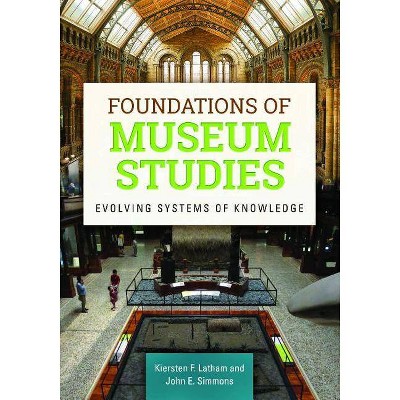 Foundations of Museum Studies - by  Kiersten F Latham & John E Simmons (Paperback)