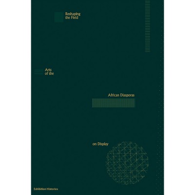 Reshaping the Field: Arts of the African Diasporas on Display - by  Nana Adusei-Poku (Paperback)