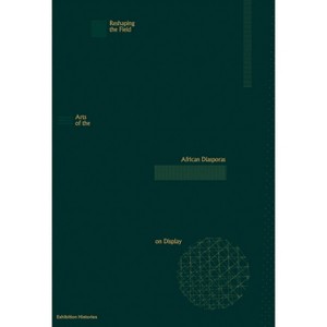 Reshaping the Field: Arts of the African Diasporas on Display - by  Nana Adusei-Poku (Paperback) - 1 of 1