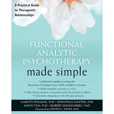 Functional Analytic Psychotherapy Made Simple - (New Harbinger Made Simple) by  Gareth Holman & Jonathan W Kanter & Mavis Tsai & Robert Kohlenberg