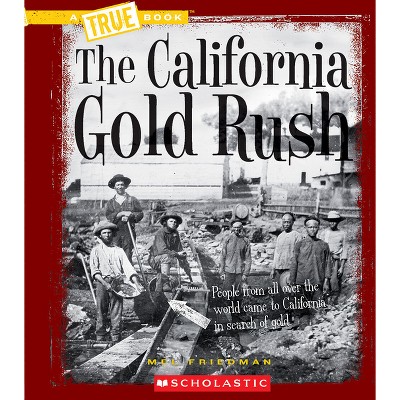 The California Gold Rush (a True Book: Westward Expansion) - (True Books: American History (Hardcover)) by  Mel Friedman (Paperback)