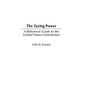 The Taxing Power - (Reference Guides to the United States Constitution) by  Erik Jensen (Hardcover) - 1 of 1
