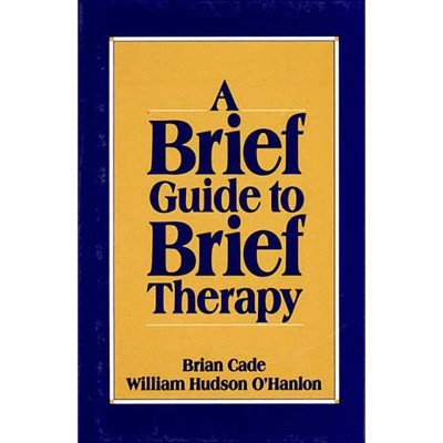 Brief Guide to Brief Therapy - by  Brian Cade & Bill O'Hanlon (Paperback)