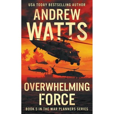 Overwhelming Force - (War Planners) by  Andrew Watts (Paperback)