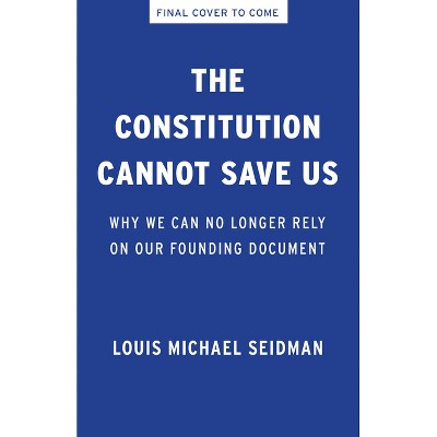 The Constitution Cannot Save Us - by  Louis Michael Seidman (Hardcover)