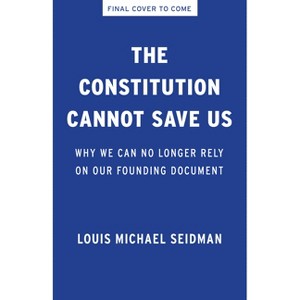 The Constitution Cannot Save Us - by  Louis Michael Seidman (Hardcover) - 1 of 1